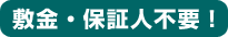 敷金・保証人不要!